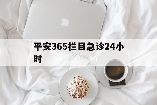伊犁哈萨克平安365栏目急诊24小时的最新政策(2025年伊犁哈萨克平安365急诊24小时2015分享)