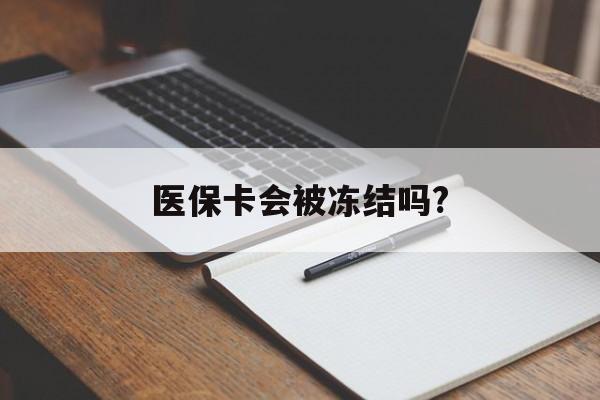 伊犁哈萨克医保卡会被冻结吗?的最新政策(2025年伊犁哈萨克欠银行钱医保卡会被冻结吗分享)
